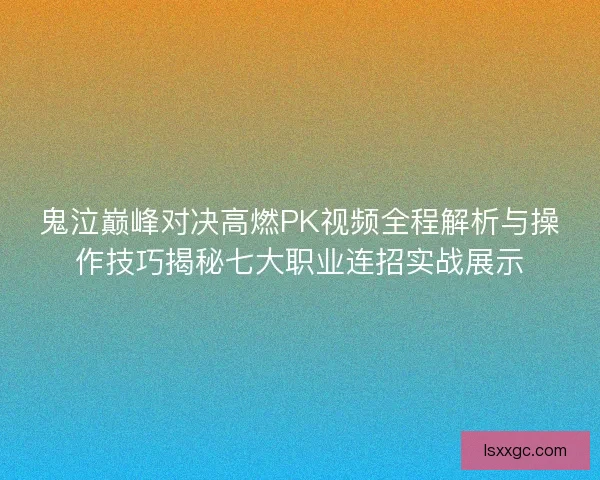鬼泣巅峰对决高燃PK视频全程解析与操作技巧揭秘七大职业连招实战展示