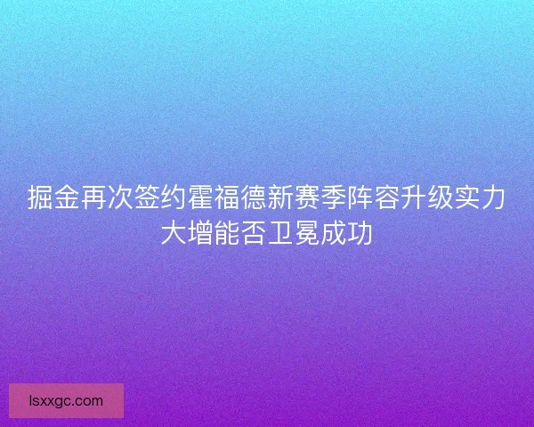 掘金再次签约霍福德新赛季阵容升级实力大增能否卫冕成功