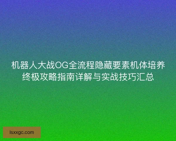 机器人大战OG全流程隐藏要素机体培养终极攻略指南详解与实战技巧汇总
