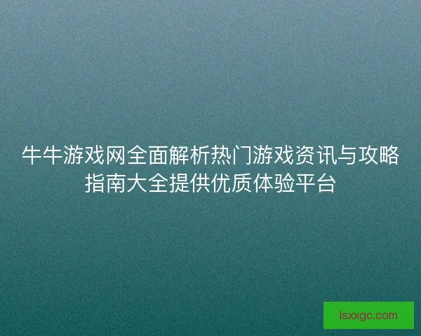 牛牛游戏网全面解析热门游戏资讯与攻略指南大全提供优质体验平台