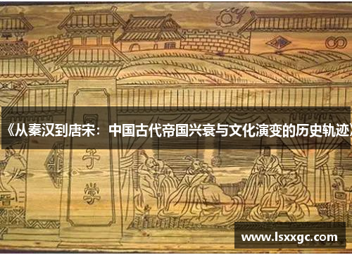 《从秦汉到唐宋：中国古代帝国兴衰与文化演变的历史轨迹》