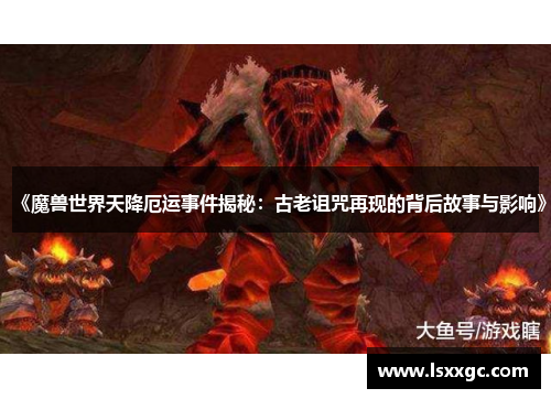 《魔兽世界天降厄运事件揭秘：古老诅咒再现的背后故事与影响》