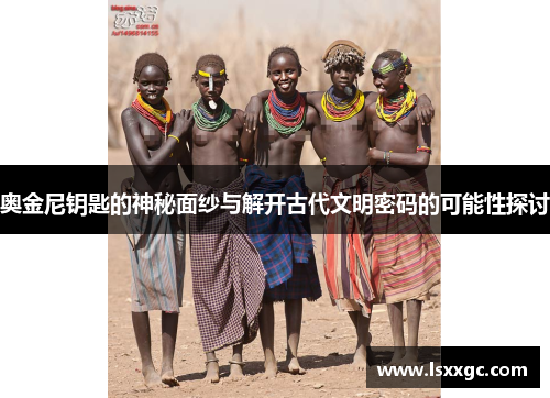 奥金尼钥匙的神秘面纱与解开古代文明密码的可能性探讨
