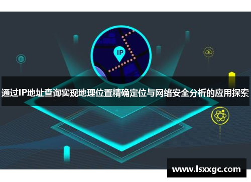 通过IP地址查询实现地理位置精确定位与网络安全分析的应用探索