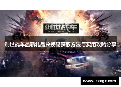 创世战车最新礼品兑换码获取方法与实用攻略分享
