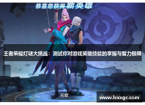 王者荣耀灯谜大挑战：测试你对游戏英雄技能的掌握与智力极限