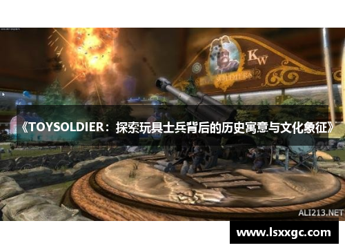《TOYSOLDIER：探索玩具士兵背后的历史寓意与文化象征》