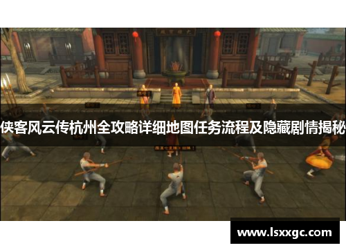 侠客风云传杭州全攻略详细地图任务流程及隐藏剧情揭秘